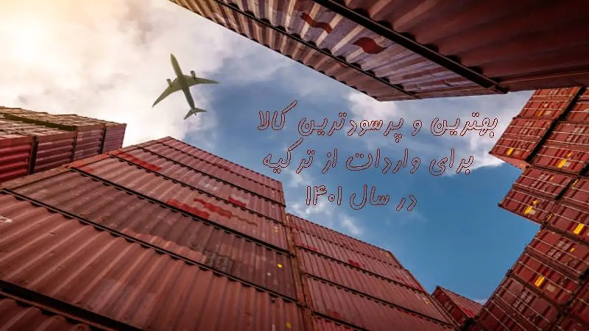 بهترین و پرسودترین کالا برای واردات از ترکیه در سال 1401