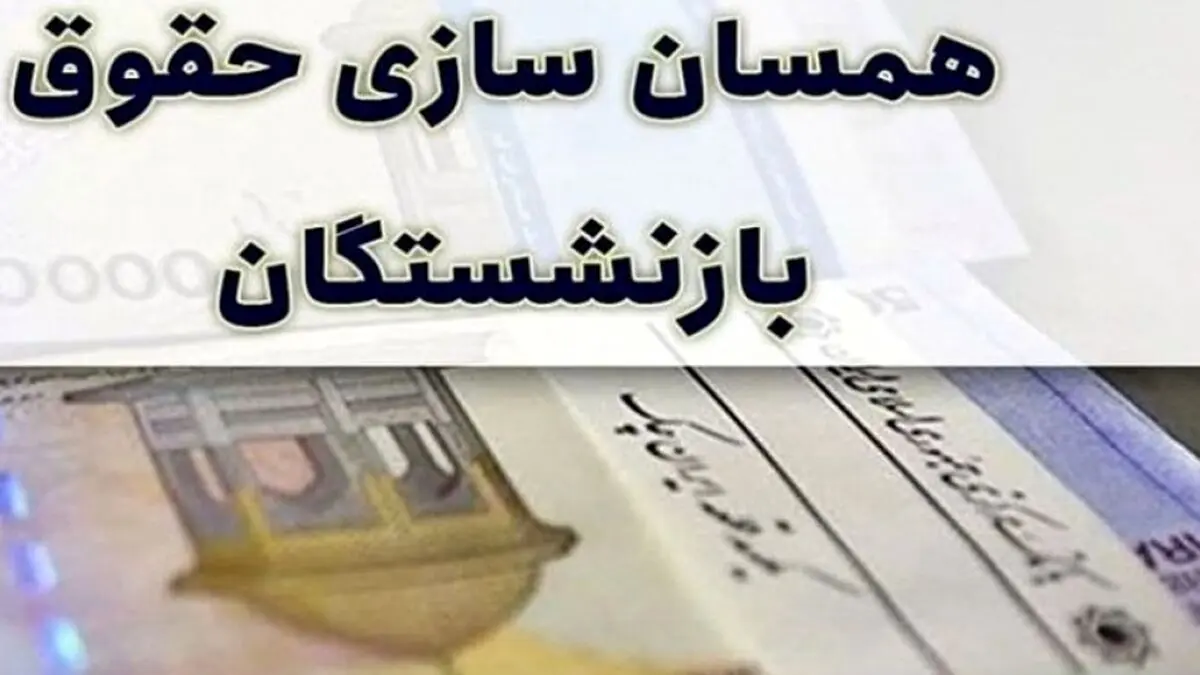 جزئیات جدید از همسان‌سازی حقوق بازنشستگان | افزایش حقوق بازنشستگان با نرخ تورم
